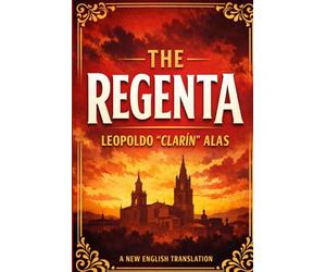 The Regenta: A New English Translation of the Spanish Masterpiece of Desire, Faith, and Social Hypocrisy