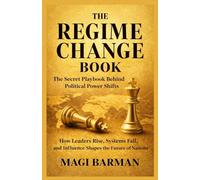 The Regime Change Book: The Secret Playbook Behind Political Power Shifts: How Leaders Rise, Systems Fall, and Influence Shapes the Future of Nations