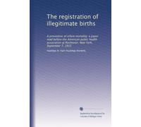 The registration of illegitimate births: A preventive of infant mortality; a paper read before the American public health association at Rochester, New York, September 7, 1915