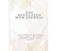 The Regulated Mom Journal: 365 Guided Prompts for Calm, Emotional Balance, Stress Relief, and Daily Reset.