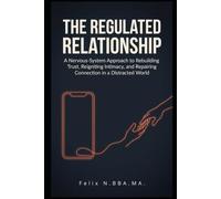 THE REGULATED RELATIONSHIP: A Nervous-System Approach to Rebuilding Trust, Reigniting Intimacy, and Repairing Connection in a Distracted World