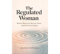 The Regulated Woman: How Women Can Reduce Reactivity, Recover Faster, and Build Emotional Stability Through Nervous System Regulation