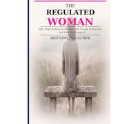 The Regulated Woman: Why High-Achieving Women Feel Unsafe in Success-and How to Change It