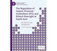The Regulation of Islamic Financial Institutions (IFIs) and Ethical Oversight in South Asia: An Islamic Law Perspective (Palgrave Studies in Islamic Banking, Finance, and Economics)
