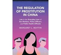 The Regulation of Prostitution in China: Law in the Everyday Lives of Sex Workers, Police Officers, and Public Health Officials (Cambridge Studies in Law and Society)