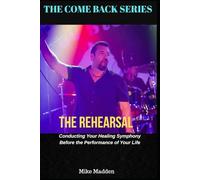 The Rehearsal: Conducting Your Healing Symphony Before the Performance of Your Life (The Come Back Series)