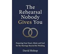 The Rehearsal Nobody Gives You: Preparing Your Heart, Mind, and Soul for the Marriage Beyond the Wedding
