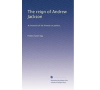 The reign of Andrew Jackson: A chronicle of the frontier in politics,