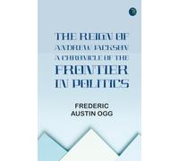The Reign of Andrew Jackson: A Chronicle of the Frontier in Politics