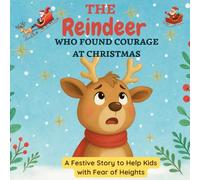 The Reindeer Who Found Courage at Christmas: A Festive Story to Help Kids with Fear of Heights and Anxiety (A Great Book for Overcoming All Fears)