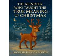 The Reindeer Who Taught The True Meaning Of Christmas: Discovering The Spirit Of Christmas Through Courage And Friendship