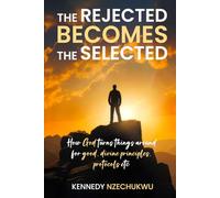THE REJECTED BECOMES THE SELECTED: How God turns things around for good, divine principles, protocols etc