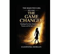 The Rejected Girl Became The Game Changer: Breaking Free from Abandonment, Trauma and the Spirit of Rejection