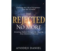 The Rejected No More: Breaking Hidden Strongholds, Healing Deep Emotional Wounds, and Claiming the Life of Acceptance God Has Promise