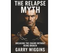 THE RELAPSE MYTH: A REVOLUTIONARY APPROACH TO RECOVERY. Breaking The Chains Without Being Broken