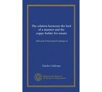 The relation betweene the lord of a mannor and the coppy-holder his tenant: delivered in the learned readings of