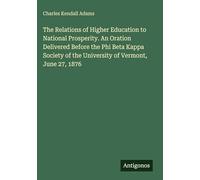 The Relations of Higher Education to National Prosperity. An Oration Delivered Before the Phi Beta Kappa Society of the University of Vermont, June 27, 1876