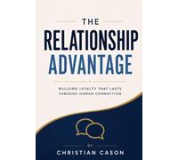 The Relationship Advantage: Building Customer Loyalty Through Emotional Intelligence, Trust, and Authentic Connection