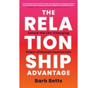 The Relationship Advantage: Unlock the Life-Changing Power of Human Connection