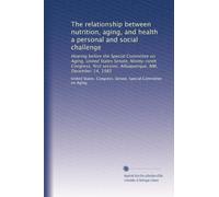 The relationship between nutrition, aging, and health a personal and social challenge: Hearing before the Special Committee on Aging, United States ... session, Albuquerque, NM, December 14, 1985