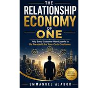 THE RELATIONSHIP ECONOMY OF ONE: Why Every Customer Now Expects to Be Treated Like Your Only Customer.