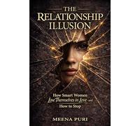The Relationship Illusion: How Smart Women Lose Themselves in Love - and How to Stop