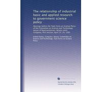 The relationship of industrial basic and applied research to government science policy: Hearings before the Task Force on Science Policy of the ... Congress, first session, April 23, 24, 1985