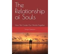 The Relationship of Souls: How We Create Our Worlds Together (The New Earth)