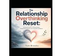 The Relationship Overthinking Reset:: A Practical Guide to Calming Anxiety, Ending Mental Spirals, and Loving with Confidence