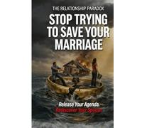 The Relationship Paradox:: Stop Trying to Save Your Marriage (The Paradox Series)