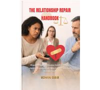 THE RELATIONSHIP REPAIR HANDBOOK: Practical Tools To Resolve Conflict, Regain Control, Communicate With Compassion And Rebuild Trust