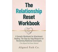 The Relationship Reset Workbook: The Somatic Blueprint for Attachment Healing: A Step-by-Step Guide to Relational Sovereignty and Secure Connection (The Aligned Path Reset Method)
