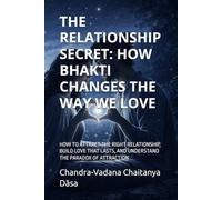 THE RELATIONSHIP SECRET: HOW BHAKTI CHANGES THE WAY WE LOVE: HOW TO ATTRACT THE RIGHT RELATIONSHIP, BUILD LOVE THAT LASTS, AND UNDERSTAND THE PARADOX OF ATTRACTION