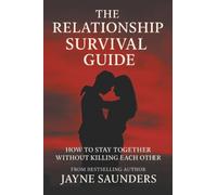 The Relationship Survival Guide: How To Stay Together Without Killing Each Other