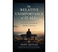 The Relative Unimportance of It All: and Why Everything Matters Anyway
