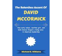 The Relentless Ascent of David McCormick: How early values, wartime grit, and bold choices forged a rising voice in American leadership (The Story Behind Political Icons)