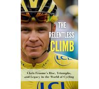 The Relentless Climb: Chris Froome’s Rise, Triumphs, and Legacy in the World of Cycling (Stories of the Greatest Cyclists Series)