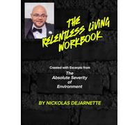 The Relentless Living Workbook: Created with Excerpts from The Absolute Severity of Environment