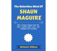 The Relentless Mind of Shaun Maguire: How a former dropout beat the odds, cracked codes in war, and reshaped tech investing (The Minds That Built Wealth)