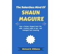 The Relentless Mind of Shaun Maguire: How a former dropout beat the odds, cracked codes in war, and reshaped tech investing (The Minds That Built Wealth)
