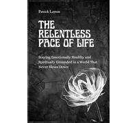 THE RELENTLESS PACE OF LIFE: Staying Emotionally Healthy and Spiritually Grounded in a World That Never Slows Down