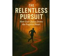 THE RELENTLESS PURSUIT: How God Chases Down the Fugitive Heart