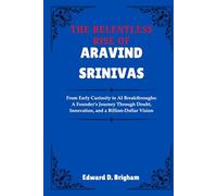 THE RELENTLESS RISE OF ARAVIND SRINIVAS: From Early Curiosity to AI Breakthroughs: A Founder’s Journey Through Doubt, Innovation, and a Billion-Dollar Vision