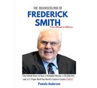 THE RELENTLESS RISE OF FREDERICK SMITH: FROM BLOOD TO BILLIONS: The Untold Story of How a Wounded Marine, a $5,000 Bet, and a C+ Paper Built the ... Story of Influential Entrepreneurs)
