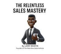 The Relentless Sales Mastery (The Relentless Sales Series)