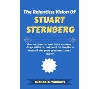 The Relentless Vision of Stuart Sternberg: How one investor used quiet strategy, sharp instincts, and heart to transform baseball and prove greatness comes quietly (The Minds That Built Wealth)