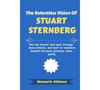 The Relentless Vision of Stuart Sternberg: How one investor used quiet strategy, sharp instincts, and heart to transform baseball and prove greatness comes quietly (The Minds That Built Wealth)