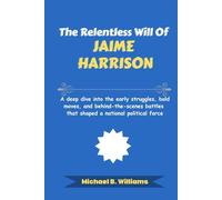 The Relentless Will of Jaime Harrison: A deep dive into the early struggles, bold moves, and behind-the-scenes battles that shaped a national political force (The Story Behind Political Icons)