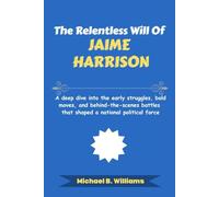 The Relentless Will of Jaime Harrison: A deep dive into the early struggles, bold moves, and behind-the-scenes battles that shaped a national political force (The Story Behind Political Icons)