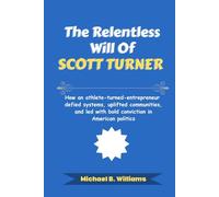 The Relentless Will of Scott Turner: How an athlete-turned-entrepreneur defied systems, uplifted communities, and led with bold conviction in American politics (The Story Behind Political Icons)